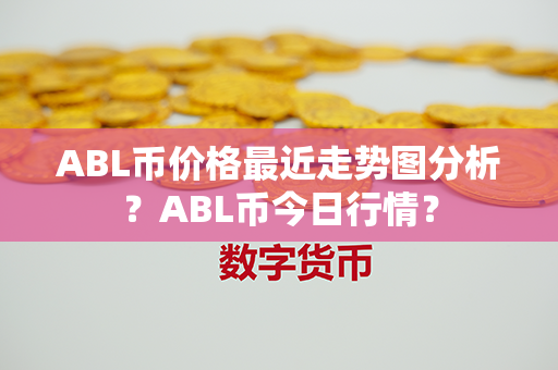 ABL币价格最近走势图分析？ABL币今日行情？第1张-融通网