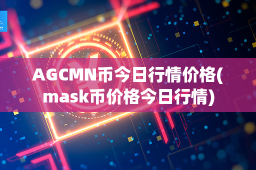 AGCMN币今日行情价格(mask币价格今日行情)