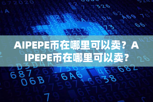 AIPEPE币在哪里可以卖？AIPEPE币在哪里可以卖？