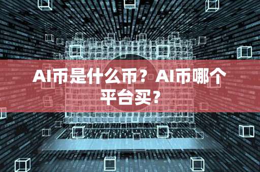 AI币是什么币？AI币哪个平台买？