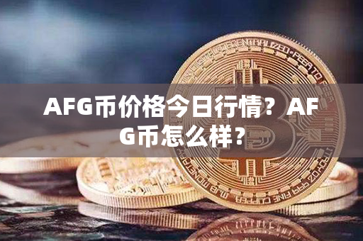 AFG币价格今日行情？AFG币怎么样？