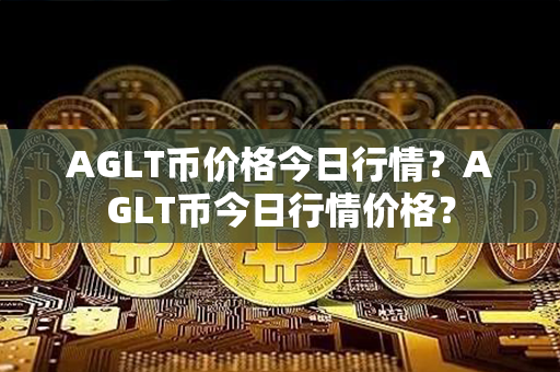 AGLT币价格今日行情？AGLT币今日行情价格？第1张-融通网