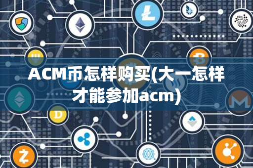 ACM币怎样购买(大一怎样才能参加acm)