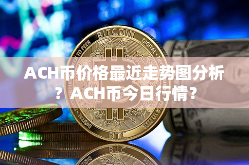 ACH币价格最近走势图分析？ACH币今日行情？