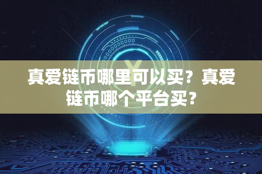 真爱链币哪里可以买？真爱链币哪个平台买？