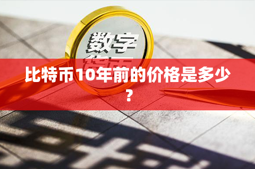 比特币10年前的价格是多少？