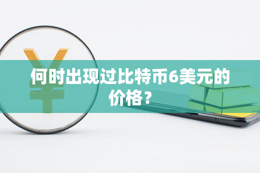 何时出现过比特币6美元的价格？第1张-融通网