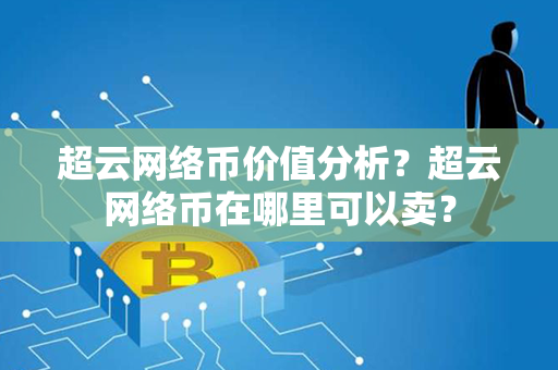 超云网络币价值分析？超云网络币在哪里可以卖？