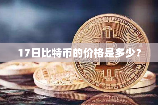 17日比特币的价格是多少？