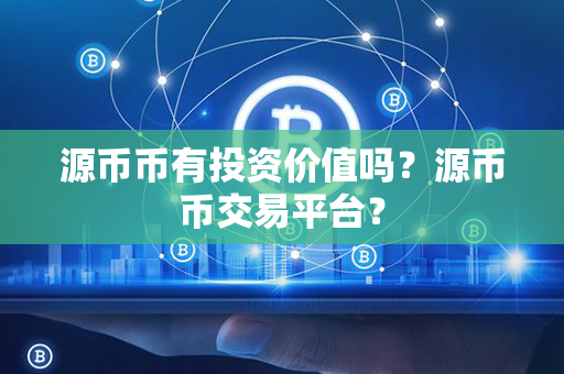 源币币有投资价值吗？源币币交易平台？第1张-融通网