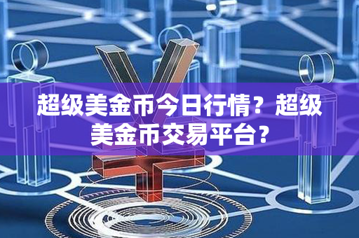 超级美金币今日行情？超级美金币交易平台？第1张-融通网