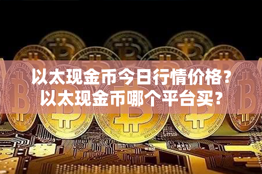 以太现金币今日行情价格？以太现金币哪个平台买？第1张-融通网