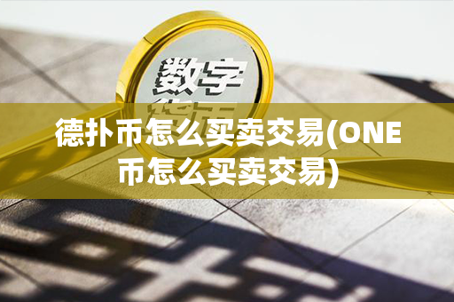 德扑币怎么买卖交易(ONE币怎么买卖交易)第1张-融通网