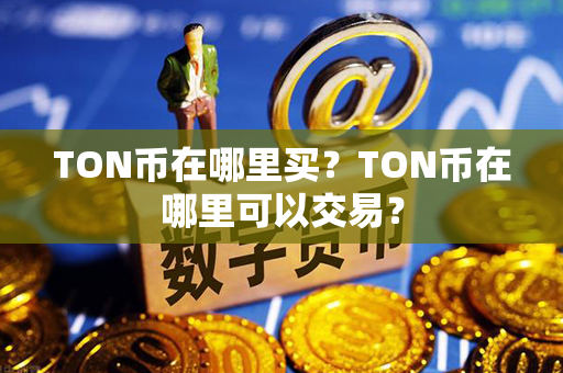 TON币在哪里买？TON币在哪里可以交易？第1张-融通网