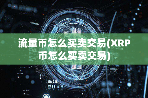 流量币怎么买卖交易(XRP币怎么买卖交易)