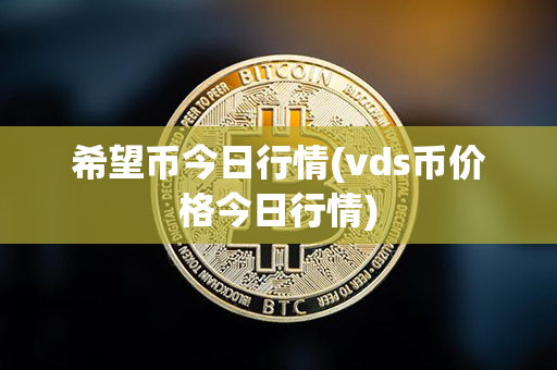 希望币今日行情(vds币价格今日行情)第1张-融通网