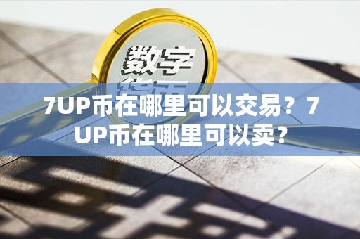 7UP币在哪里可以交易？7UP币在哪里可以卖？