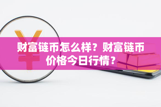 财富链币怎么样？财富链币价格今日行情？