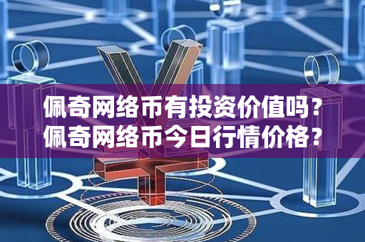 佩奇网络币有投资价值吗？佩奇网络币今日行情价格？第1张-融通网